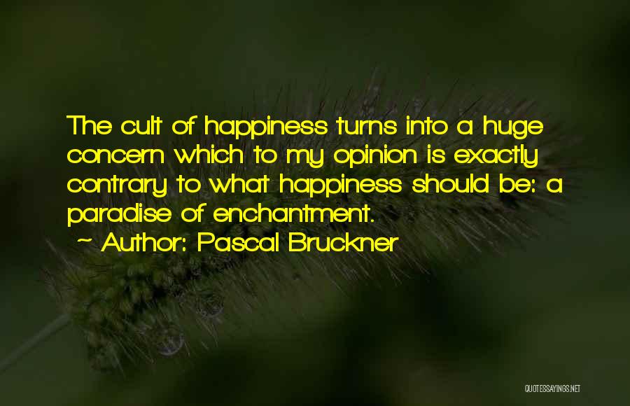 Pascal Bruckner Quotes: The Cult Of Happiness Turns Into A Huge Concern Which To My Opinion Is Exactly Contrary To What Happiness Should