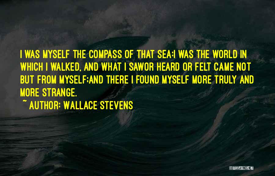 Wallace Stevens Quotes: I Was Myself The Compass Of That Sea:i Was The World In Which I Walked, And What I Sawor Heard