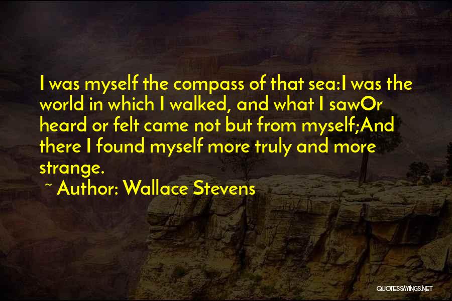 Wallace Stevens Quotes: I Was Myself The Compass Of That Sea:i Was The World In Which I Walked, And What I Sawor Heard