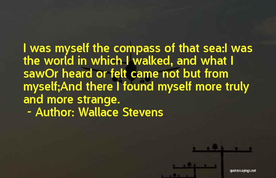 Wallace Stevens Quotes: I Was Myself The Compass Of That Sea:i Was The World In Which I Walked, And What I Sawor Heard
