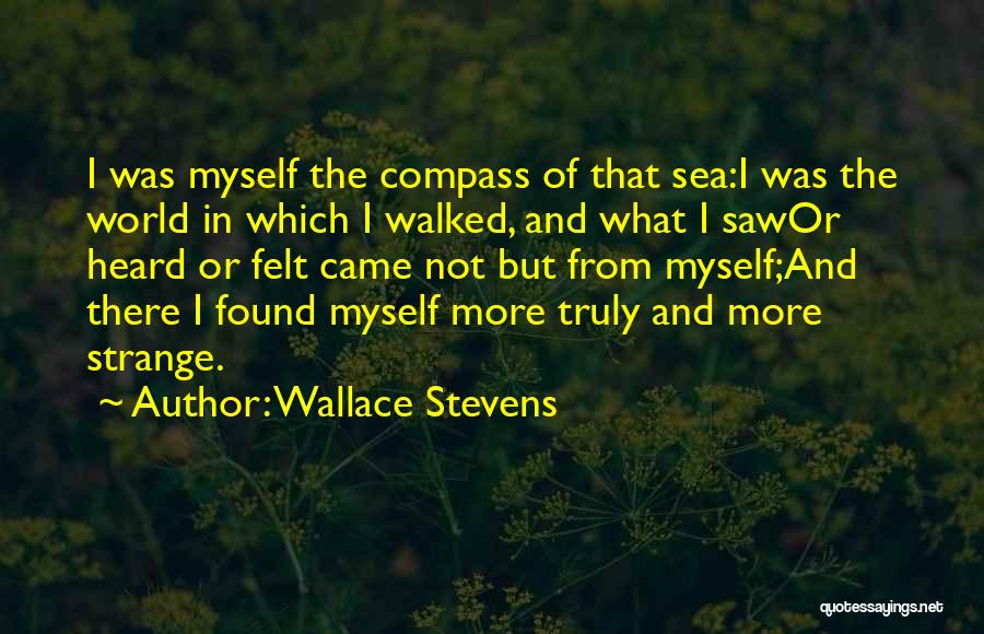 Wallace Stevens Quotes: I Was Myself The Compass Of That Sea:i Was The World In Which I Walked, And What I Sawor Heard