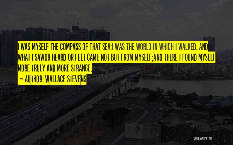 Wallace Stevens Quotes: I Was Myself The Compass Of That Sea:i Was The World In Which I Walked, And What I Sawor Heard