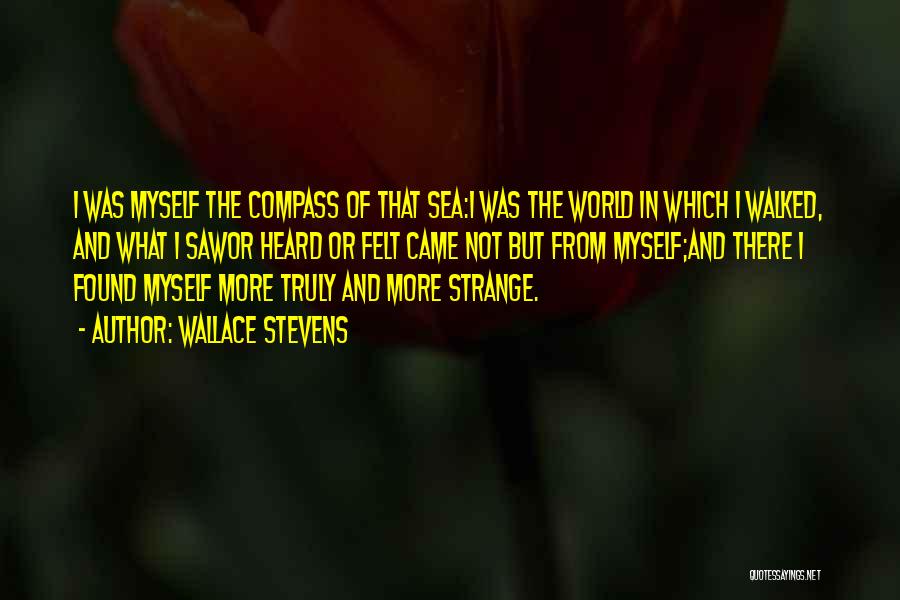 Wallace Stevens Quotes: I Was Myself The Compass Of That Sea:i Was The World In Which I Walked, And What I Sawor Heard