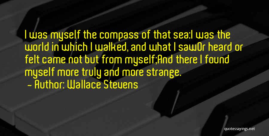 Wallace Stevens Quotes: I Was Myself The Compass Of That Sea:i Was The World In Which I Walked, And What I Sawor Heard