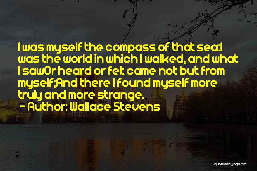 Wallace Stevens Quotes: I Was Myself The Compass Of That Sea:i Was The World In Which I Walked, And What I Sawor Heard