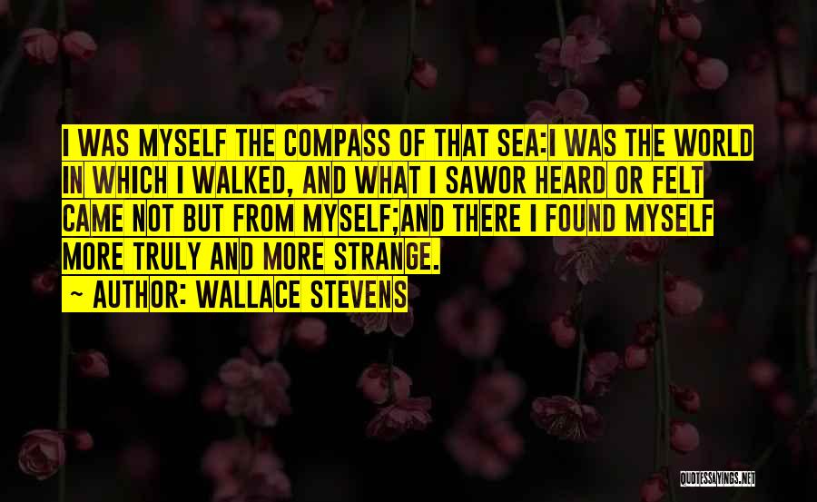 Wallace Stevens Quotes: I Was Myself The Compass Of That Sea:i Was The World In Which I Walked, And What I Sawor Heard