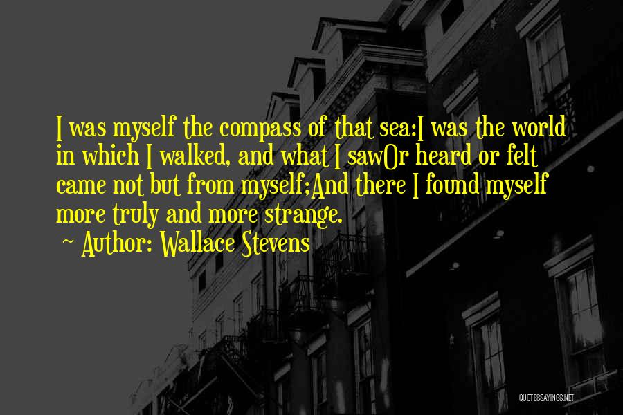 Wallace Stevens Quotes: I Was Myself The Compass Of That Sea:i Was The World In Which I Walked, And What I Sawor Heard