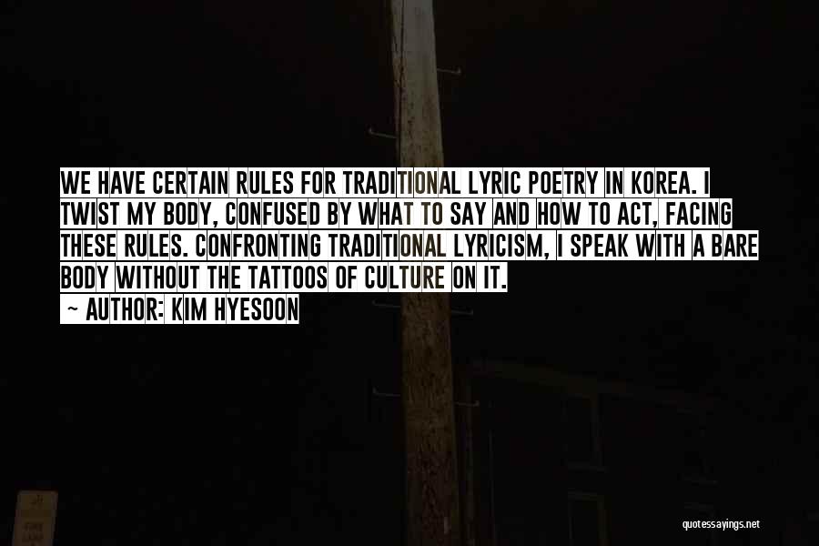 Kim Hyesoon Quotes: We Have Certain Rules For Traditional Lyric Poetry In Korea. I Twist My Body, Confused By What To Say And