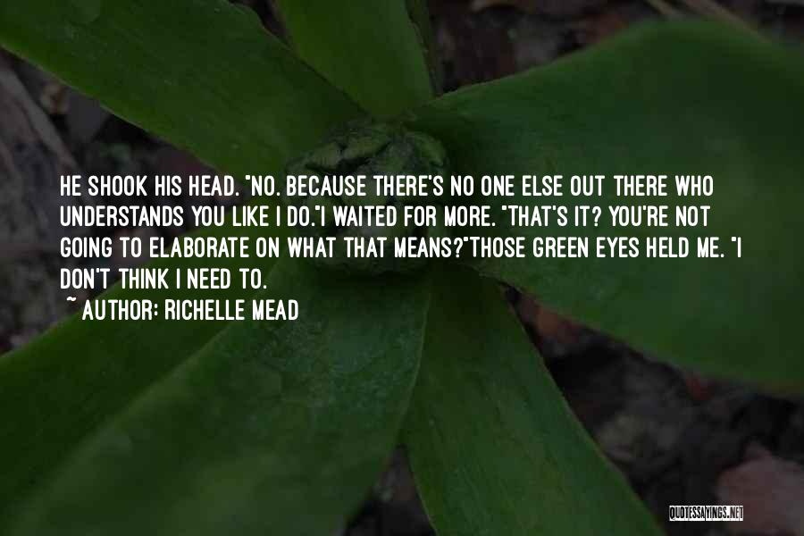 Richelle Mead Quotes: He Shook His Head. No. Because There's No One Else Out There Who Understands You Like I Do.i Waited For