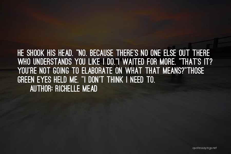 Richelle Mead Quotes: He Shook His Head. No. Because There's No One Else Out There Who Understands You Like I Do.i Waited For