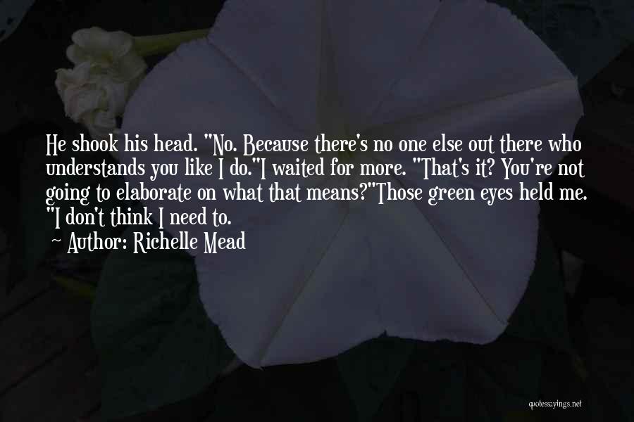 Richelle Mead Quotes: He Shook His Head. No. Because There's No One Else Out There Who Understands You Like I Do.i Waited For