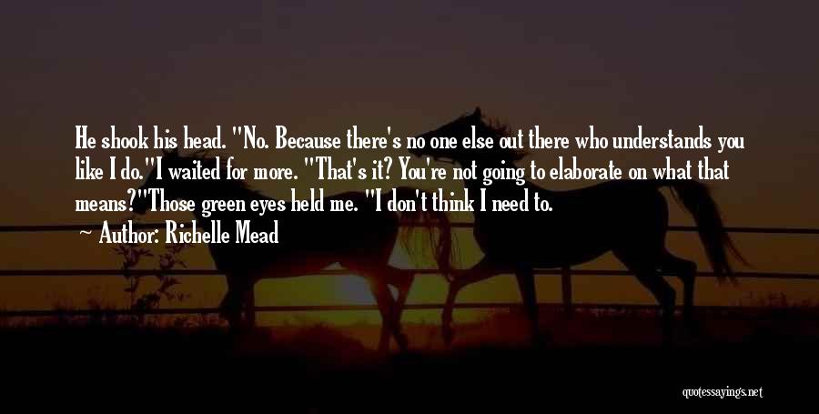 Richelle Mead Quotes: He Shook His Head. No. Because There's No One Else Out There Who Understands You Like I Do.i Waited For