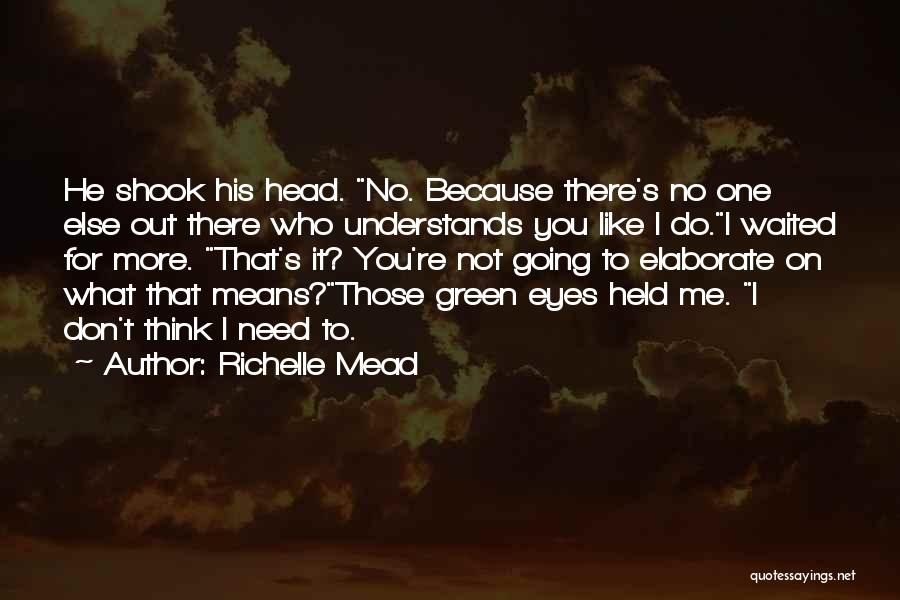 Richelle Mead Quotes: He Shook His Head. No. Because There's No One Else Out There Who Understands You Like I Do.i Waited For