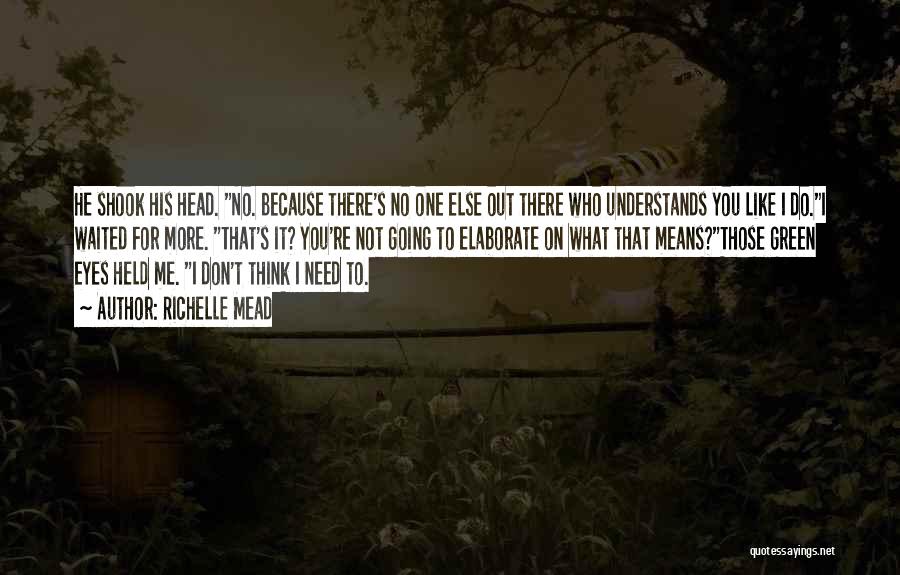 Richelle Mead Quotes: He Shook His Head. No. Because There's No One Else Out There Who Understands You Like I Do.i Waited For