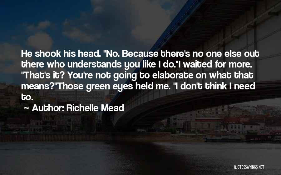 Richelle Mead Quotes: He Shook His Head. No. Because There's No One Else Out There Who Understands You Like I Do.i Waited For