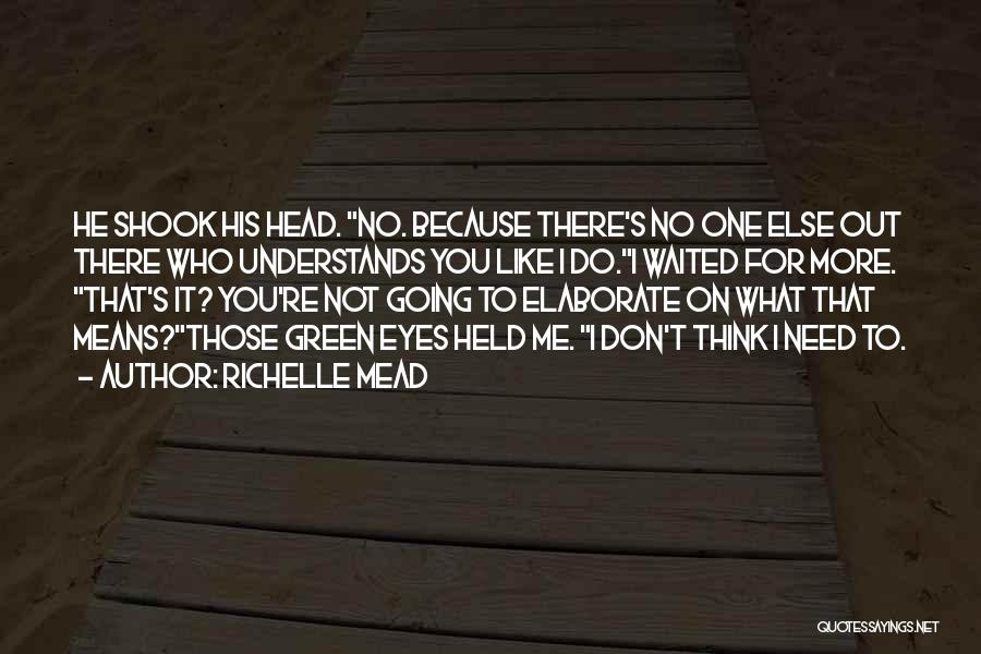 Richelle Mead Quotes: He Shook His Head. No. Because There's No One Else Out There Who Understands You Like I Do.i Waited For