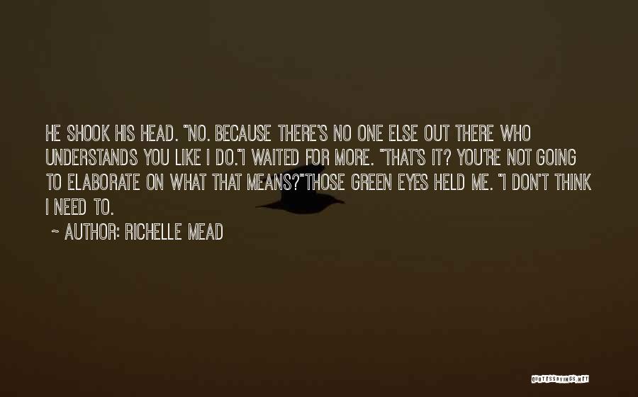 Richelle Mead Quotes: He Shook His Head. No. Because There's No One Else Out There Who Understands You Like I Do.i Waited For