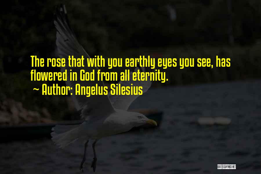 Angelus Silesius Quotes: The Rose That With You Earthly Eyes You See, Has Flowered In God From All Eternity.