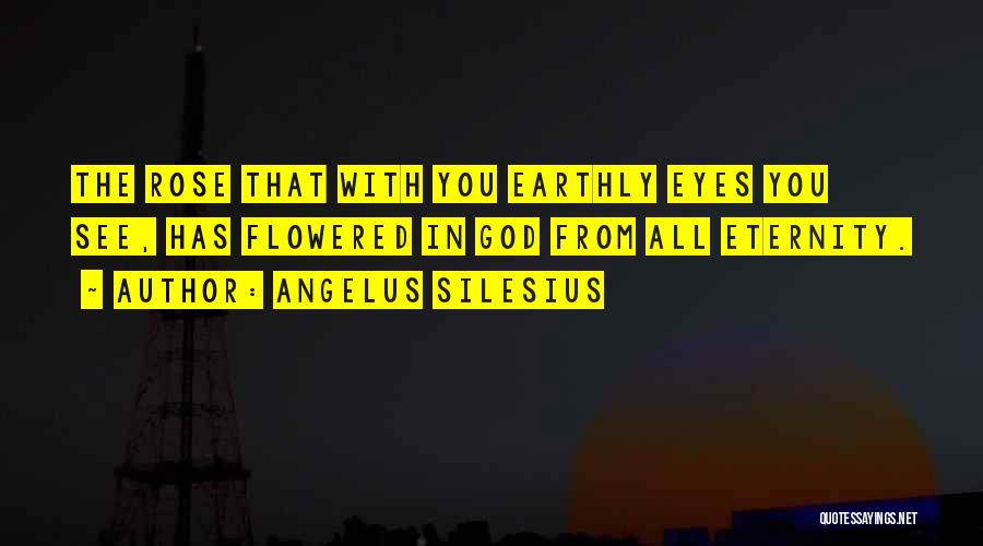 Angelus Silesius Quotes: The Rose That With You Earthly Eyes You See, Has Flowered In God From All Eternity.