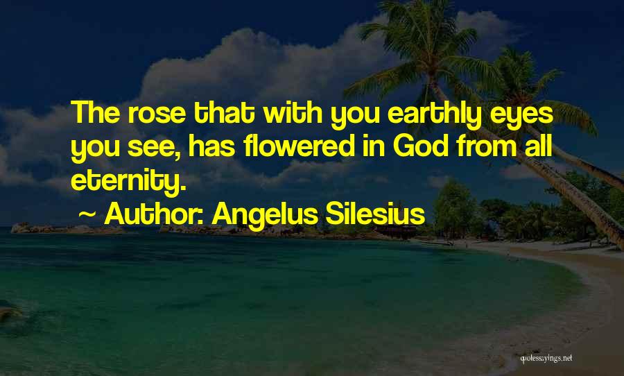 Angelus Silesius Quotes: The Rose That With You Earthly Eyes You See, Has Flowered In God From All Eternity.