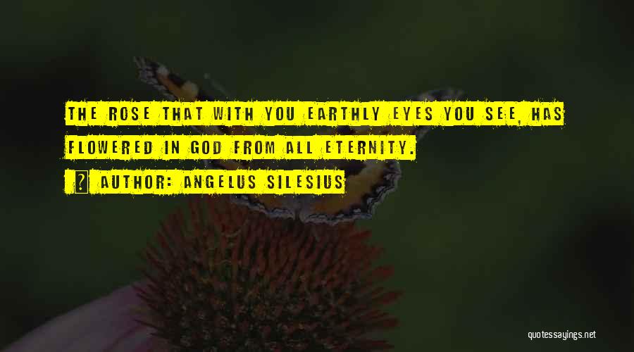 Angelus Silesius Quotes: The Rose That With You Earthly Eyes You See, Has Flowered In God From All Eternity.