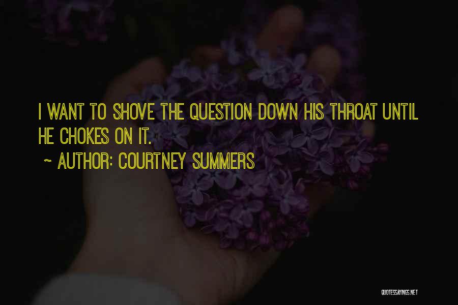 Courtney Summers Quotes: I Want To Shove The Question Down His Throat Until He Chokes On It.