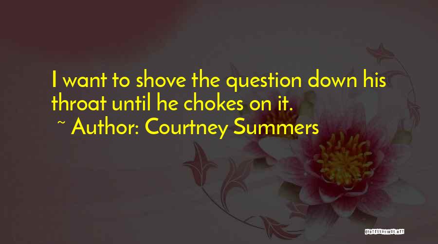 Courtney Summers Quotes: I Want To Shove The Question Down His Throat Until He Chokes On It.