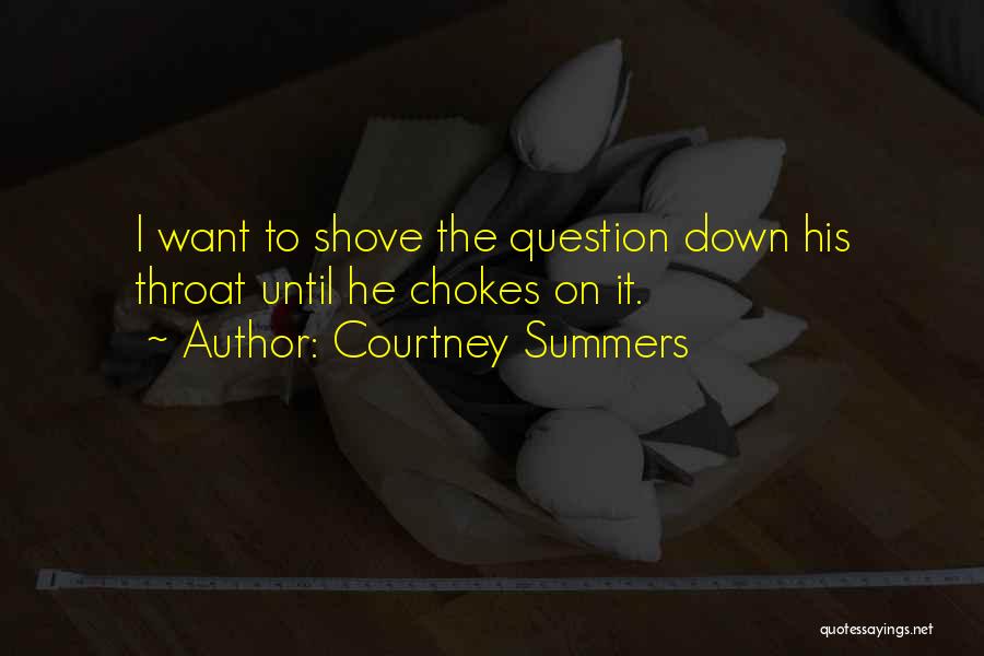 Courtney Summers Quotes: I Want To Shove The Question Down His Throat Until He Chokes On It.