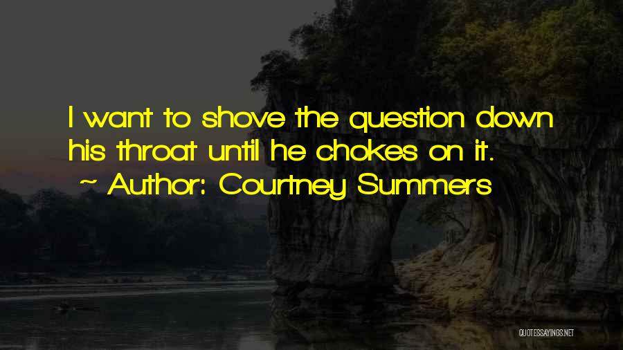 Courtney Summers Quotes: I Want To Shove The Question Down His Throat Until He Chokes On It.