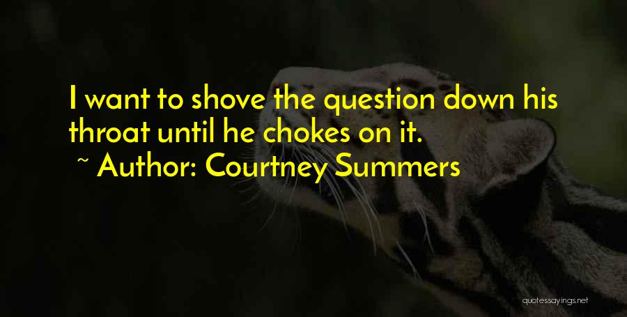 Courtney Summers Quotes: I Want To Shove The Question Down His Throat Until He Chokes On It.