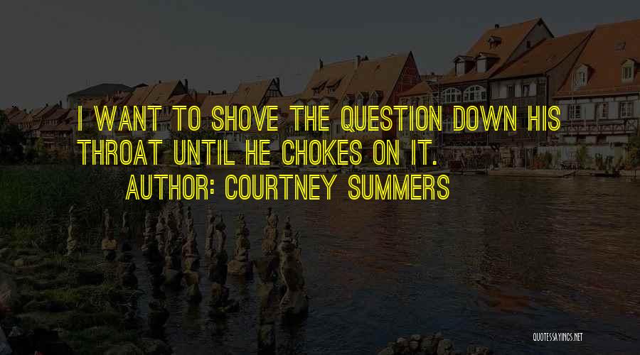 Courtney Summers Quotes: I Want To Shove The Question Down His Throat Until He Chokes On It.