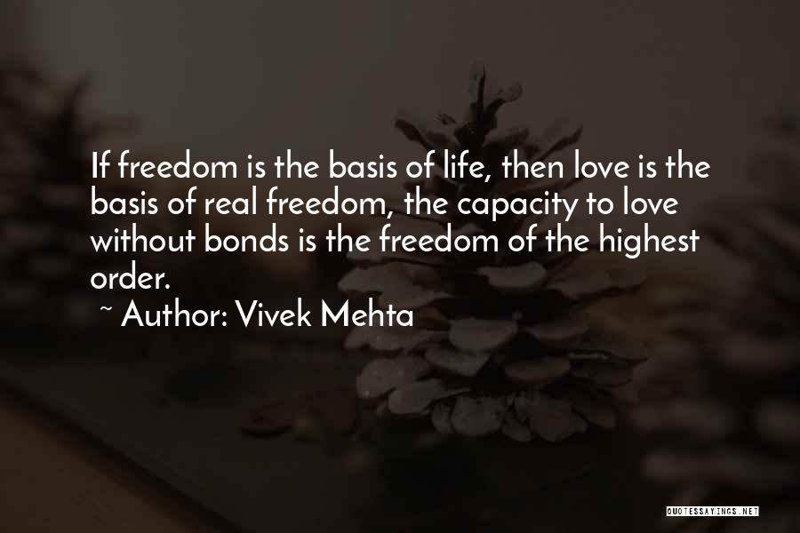 Vivek Mehta Quotes: If Freedom Is The Basis Of Life, Then Love Is The Basis Of Real Freedom, The Capacity To Love Without