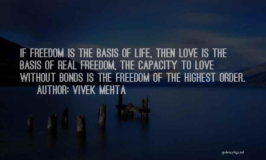 Vivek Mehta Quotes: If Freedom Is The Basis Of Life, Then Love Is The Basis Of Real Freedom, The Capacity To Love Without