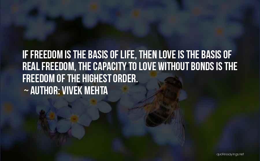 Vivek Mehta Quotes: If Freedom Is The Basis Of Life, Then Love Is The Basis Of Real Freedom, The Capacity To Love Without