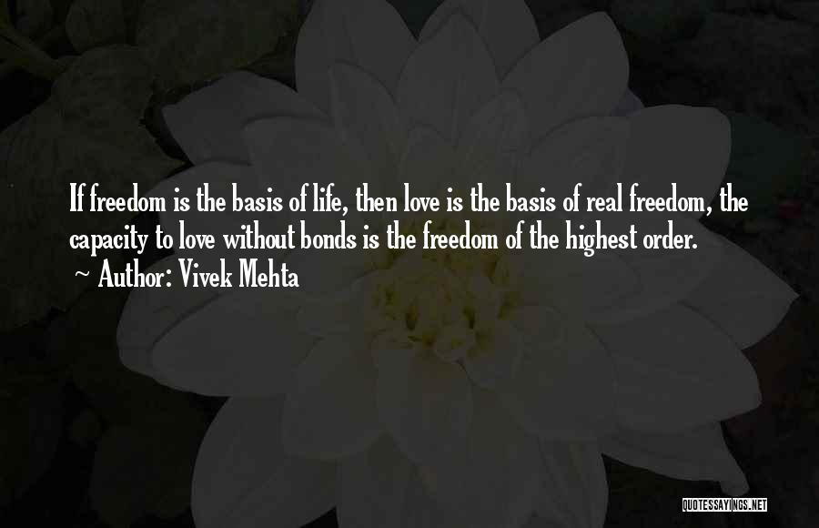 Vivek Mehta Quotes: If Freedom Is The Basis Of Life, Then Love Is The Basis Of Real Freedom, The Capacity To Love Without