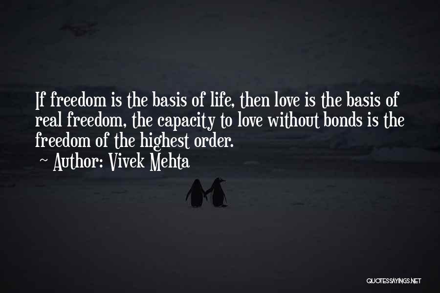 Vivek Mehta Quotes: If Freedom Is The Basis Of Life, Then Love Is The Basis Of Real Freedom, The Capacity To Love Without