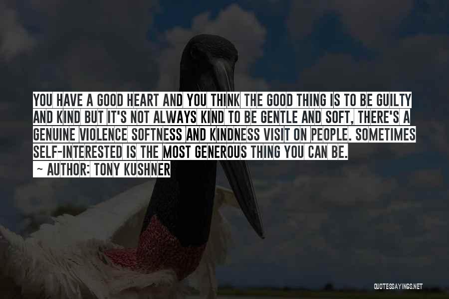 Tony Kushner Quotes: You Have A Good Heart And You Think The Good Thing Is To Be Guilty And Kind But It's Not