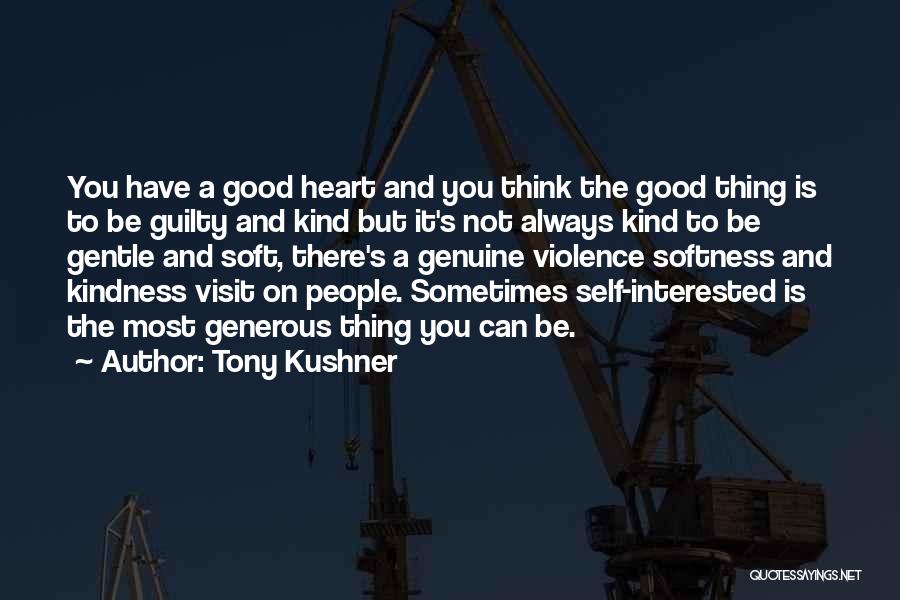 Tony Kushner Quotes: You Have A Good Heart And You Think The Good Thing Is To Be Guilty And Kind But It's Not