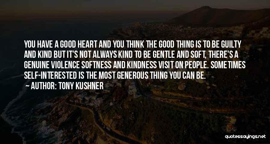 Tony Kushner Quotes: You Have A Good Heart And You Think The Good Thing Is To Be Guilty And Kind But It's Not