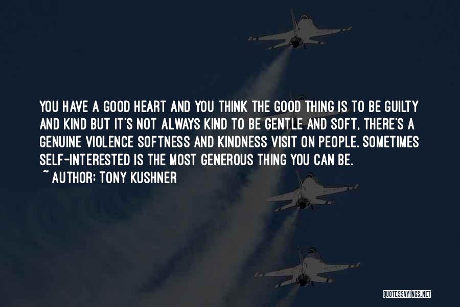 Tony Kushner Quotes: You Have A Good Heart And You Think The Good Thing Is To Be Guilty And Kind But It's Not