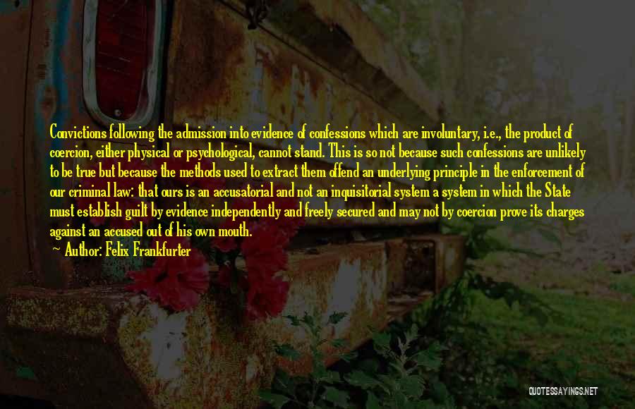 Felix Frankfurter Quotes: Convictions Following The Admission Into Evidence Of Confessions Which Are Involuntary, I.e., The Product Of Coercion, Either Physical Or Psychological,
