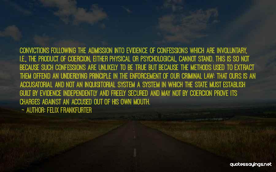 Felix Frankfurter Quotes: Convictions Following The Admission Into Evidence Of Confessions Which Are Involuntary, I.e., The Product Of Coercion, Either Physical Or Psychological,