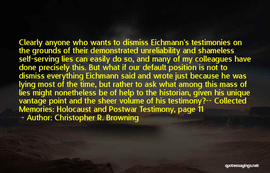 Christopher R. Browning Quotes: Clearly Anyone Who Wants To Dismiss Eichmann's Testimonies On The Grounds Of Their Demonstrated Unreliability And Shameless Self-serving Lies Can
