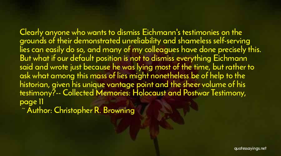 Christopher R. Browning Quotes: Clearly Anyone Who Wants To Dismiss Eichmann's Testimonies On The Grounds Of Their Demonstrated Unreliability And Shameless Self-serving Lies Can