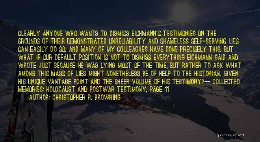 Christopher R. Browning Quotes: Clearly Anyone Who Wants To Dismiss Eichmann's Testimonies On The Grounds Of Their Demonstrated Unreliability And Shameless Self-serving Lies Can