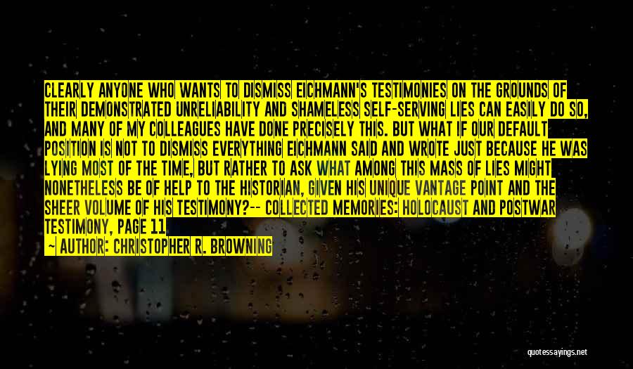 Christopher R. Browning Quotes: Clearly Anyone Who Wants To Dismiss Eichmann's Testimonies On The Grounds Of Their Demonstrated Unreliability And Shameless Self-serving Lies Can