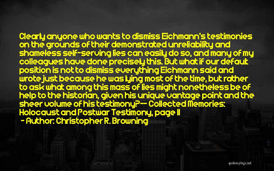 Christopher R. Browning Quotes: Clearly Anyone Who Wants To Dismiss Eichmann's Testimonies On The Grounds Of Their Demonstrated Unreliability And Shameless Self-serving Lies Can