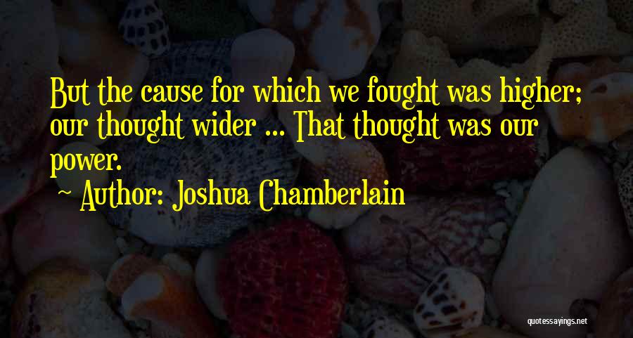 Joshua Chamberlain Quotes: But The Cause For Which We Fought Was Higher; Our Thought Wider ... That Thought Was Our Power.