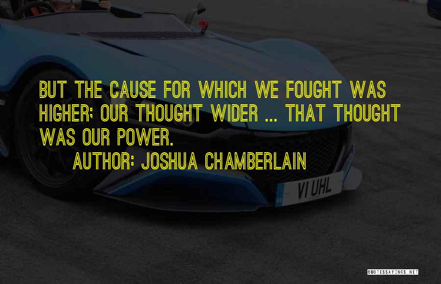 Joshua Chamberlain Quotes: But The Cause For Which We Fought Was Higher; Our Thought Wider ... That Thought Was Our Power.