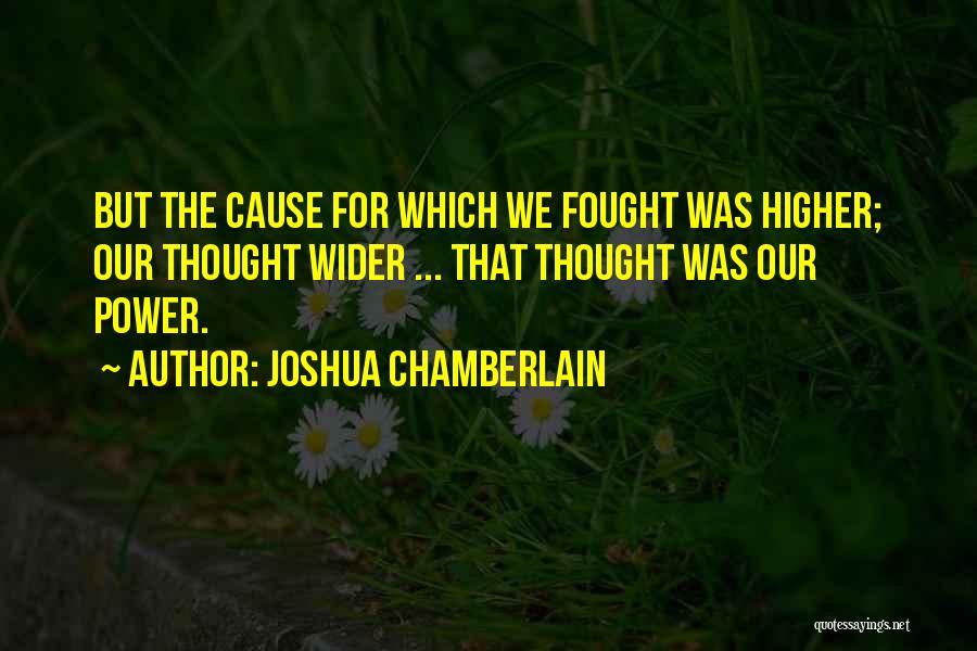 Joshua Chamberlain Quotes: But The Cause For Which We Fought Was Higher; Our Thought Wider ... That Thought Was Our Power.